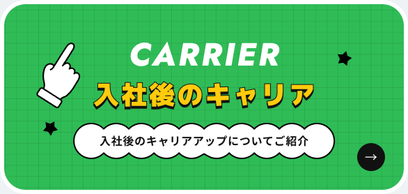 CARRIER 入社後のキャリア 入社後のキャリアアップについてご紹介